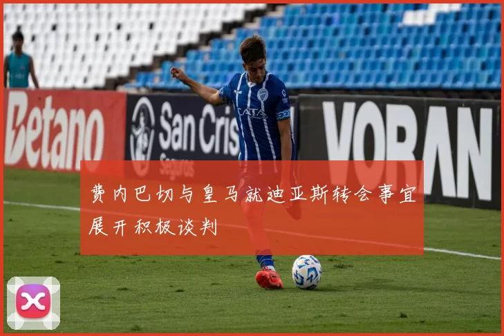 费内巴切与皇马就迪亚斯转会事宜展开积极谈判